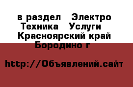  в раздел : Электро-Техника » Услуги . Красноярский край,Бородино г.